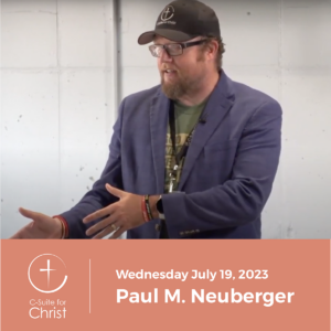 C-Suite for Christ | Wednesday July 19, 2023 Chapter meeting with Paul M. Neuberger