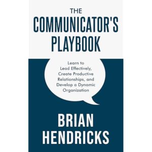 The Communicator’s Playbook: Learn to Lead Effectively, Create Productive Relationships, and Develop a Dynamic Organization